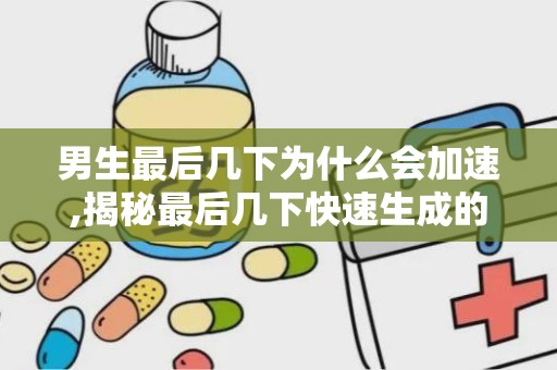 男生最后几下为什么会加速,揭秘最后几下快速生成的原因