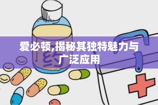 爱必顿,揭秘其独特魅力与广泛应用