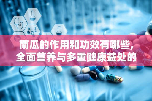 南瓜的作用和功效有哪些,全面营养与多重健康益处的天然宝库