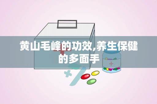 黄山毛峰的功效,养生保健的多面手