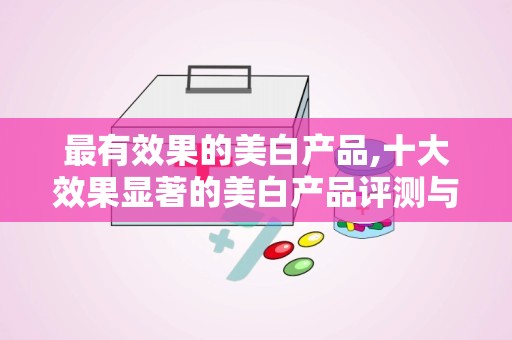 最有效果的美白产品,十大效果显著的美白产品评测与推荐