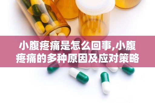 小腹疼痛是怎么回事,小腹疼痛的多种原因及应对策略