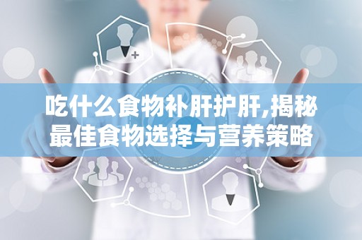 吃什么食物补肝护肝,揭秘最佳食物选择与营养策略