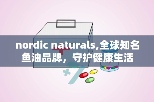 nordic naturals,全球知名鱼油品牌，守护健康生活