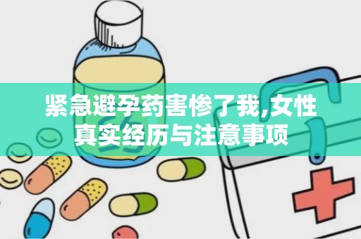 紧急避孕药害惨了我,女性真实经历与注意事项