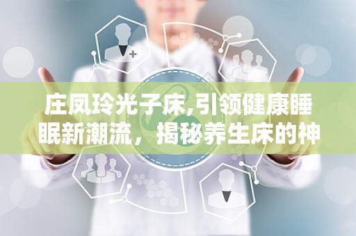 庄凤玲光子床,引领健康睡眠新潮流，揭秘养生床的神奇功效与价格解析”