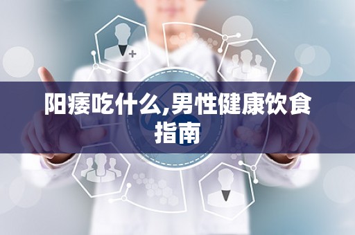 阳痿吃什么,男性健康饮食指南