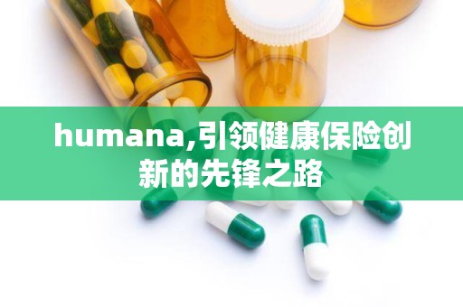 humana,引领健康保险创新的先锋之路