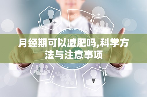 月经期可以减肥吗,科学方法与注意事项