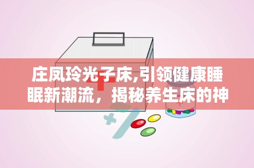 庄凤玲光子床,引领健康睡眠新潮流，揭秘养生床的神奇功效与价格解析”