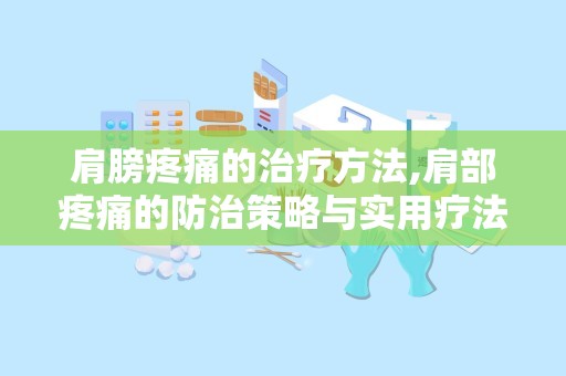 肩膀疼痛的治疗方法,肩部疼痛的防治策略与实用疗法”