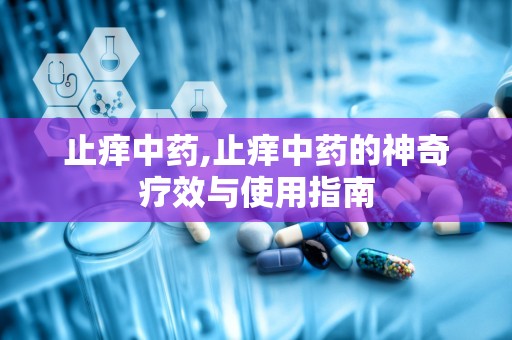 止痒中药,止痒中药的神奇疗效与使用指南