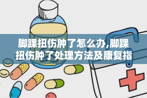 脚踝扭伤肿了怎么办,脚踝扭伤肿了处理方法及康复指南