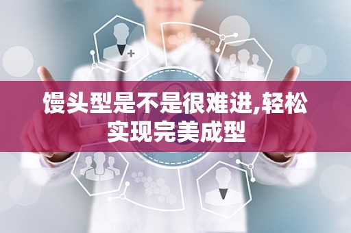 馒头型是不是很难进,轻松实现完美成型