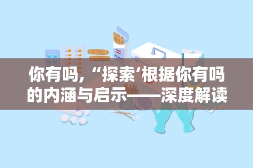 你有吗,“探索‘根据你有吗的内涵与启示——深度解读生活哲学”