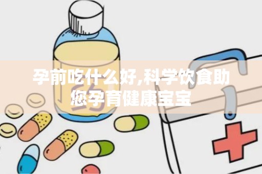 孕前吃什么好,科学饮食助您孕育健康宝宝