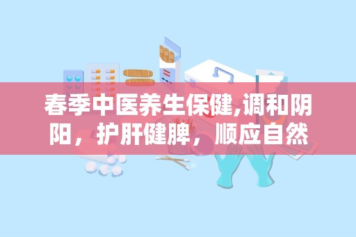 春季中医养生保健,调和阴阳，护肝健脾，顺应自然
