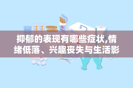 抑郁的表现有哪些症状,情绪低落、兴趣丧失与生活影响