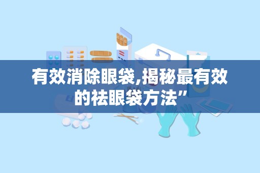 有效消除眼袋,揭秘最有效的祛眼袋方法”