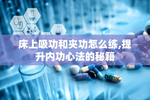 床上吸功和夹功怎么练,提升内功心法的秘籍