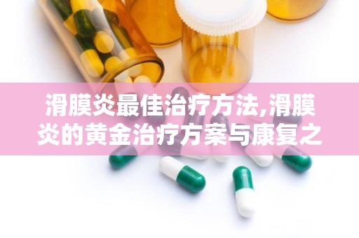 滑膜炎最佳治疗方法,滑膜炎的黄金治疗方案与康复之道