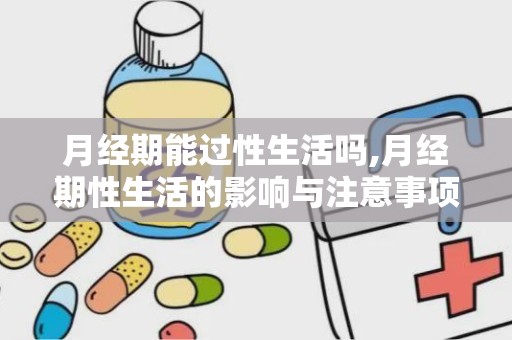 月经期能过性生活吗,月经期性生活的影响与注意事项