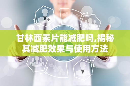 甘林西素片能减肥吗,揭秘其减肥效果与使用方法