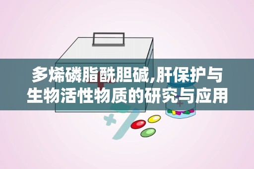 多烯磷脂酰胆碱,肝保护与生物活性物质的研究与应用