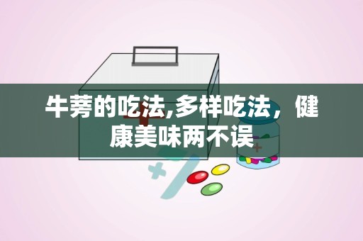 牛蒡的吃法,多样吃法，健康美味两不误