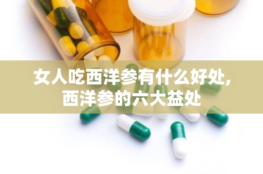 女人吃西洋参有什么好处,西洋参的六大益处