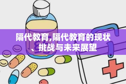 隔代教育,隔代教育的现状、挑战与未来展望