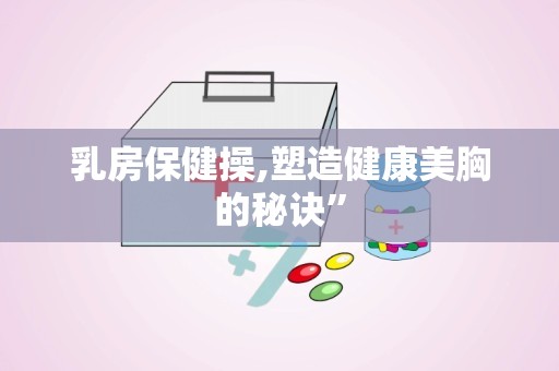 乳房保健操,塑造健康美胸的秘诀”