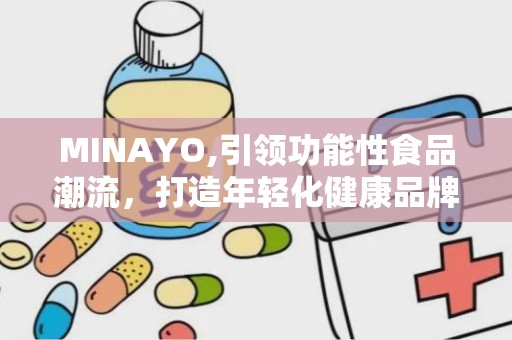MINAYO,引领功能性食品潮流，打造年轻化健康品牌新标杆”