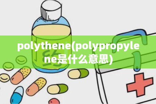 polythene(polypropylene是什么意思)