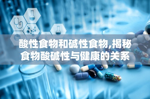 酸性食物和碱性食物,揭秘食物酸碱性与健康的关系
