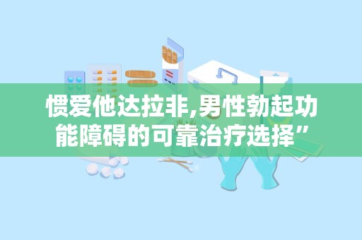 惯爱他达拉非,男性勃起功能障碍的可靠治疗选择”
