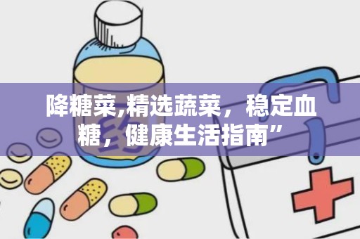 降糖菜,精选蔬菜，稳定血糖，健康生活指南”