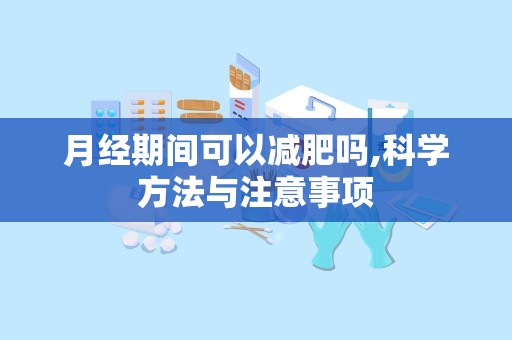 月经期间可以减肥吗,科学方法与注意事项