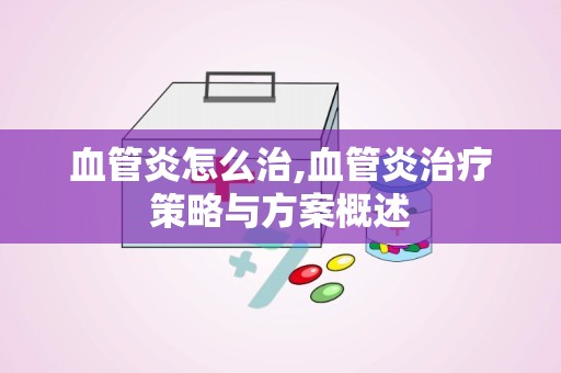 血管炎怎么治,血管炎治疗策略与方案概述