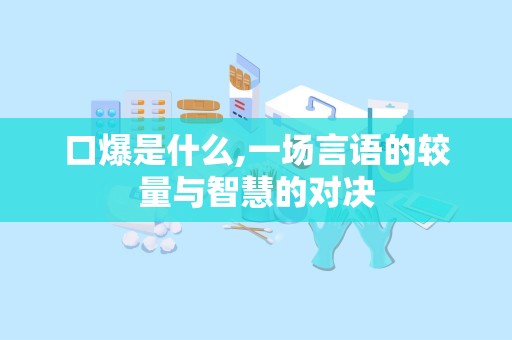 口爆是什么,一场言语的较量与智慧的对决