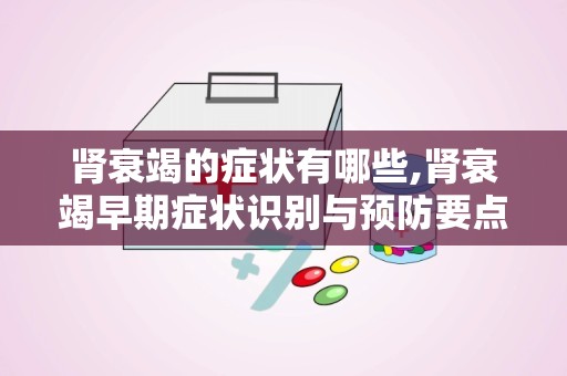 肾衰竭的症状有哪些,肾衰竭早期症状识别与预防要点