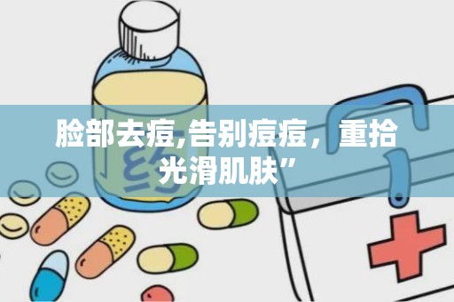 脸部去痘,告别痘痘，重拾光滑肌肤”