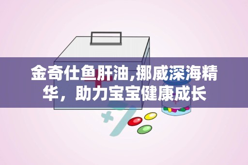 金奇仕鱼肝油,挪威深海精华，助力宝宝健康成长