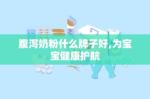 腹泻奶粉什么牌子好,为宝宝健康护航