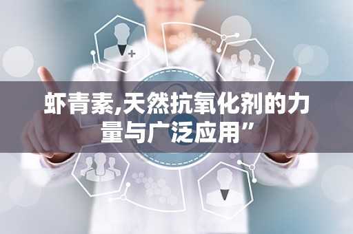虾青素,天然抗氧化剂的力量与广泛应用”