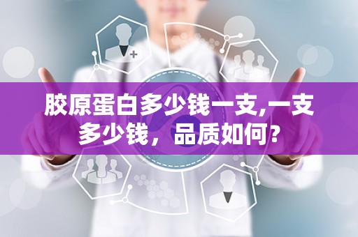 胶原蛋白多少钱一支,一支多少钱，品质如何？