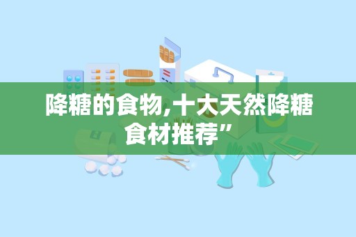 降糖的食物,十大天然降糖食材推荐”
