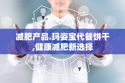 减肥产品.玛姿宝代餐饼干,健康减肥新选择