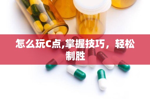怎么玩C点,掌握技巧，轻松制胜