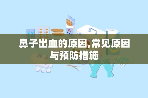鼻子出血的原因,常见原因与预防措施